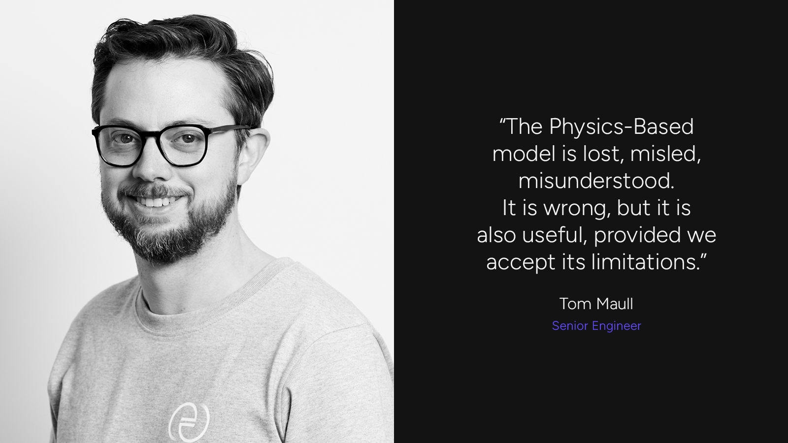 "The Physics-Based model is lost, misled, misunderstood. It is wrong, but it is also useful, provided we accept it's limitations" Tom Maull, Senior Engineer